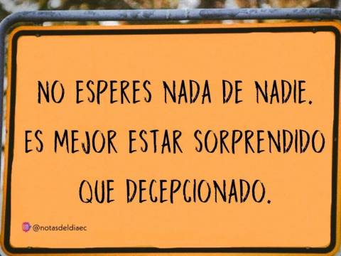 No esperes Nada de Nadie y No Debes Nada ..........